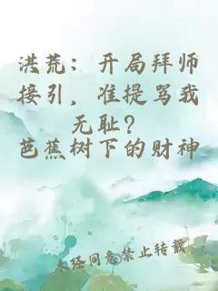 洪荒：开局拜师接引，准提骂我无耻？